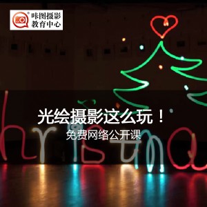 免费网络公开课:光绘摄影这么玩! 摄影讲座:免费网络公开课:光绘摄影这么玩!