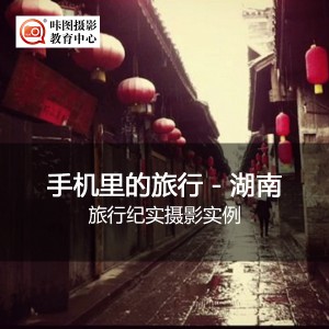 《摄影公开课:手机中的旅行—湖南》(旅行纪实摄影实例) 摄影讲座:《摄影公开课:手机中的旅行—湖南》(旅行纪实摄影实例)