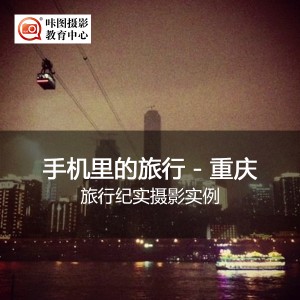 《摄影公开课:手机中的旅行—重庆!》(旅行纪实摄影实例) 摄影讲座:《摄影公开课:手机中的旅行—重庆!》(旅行纪实摄影实例)
