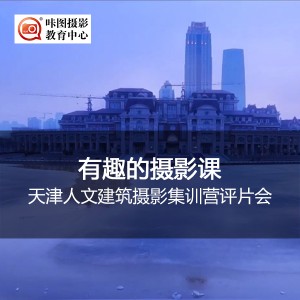 天津人文建筑摄影集训营评片会 摄影讲座:天津人文建筑摄影集训营评片会