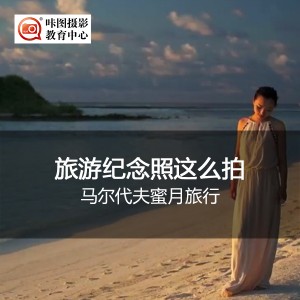 《旅游纪念照这么拍》马尔代夫蜜月旅行 摄影讲座:《旅游纪念照这么拍》马尔代夫蜜月旅行
